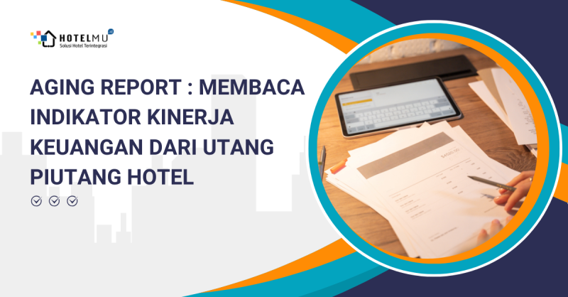 Aging Report: Membaca Indikator Kinerja Keuangan dari Utang Piutang Hotel