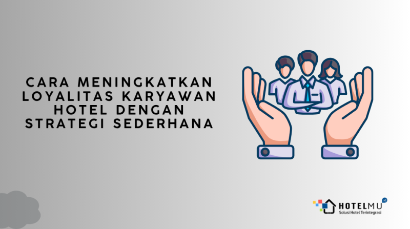 Cara Meningkatkan Loyalitas Karyawan Hotel dengan Strategi Sederhana