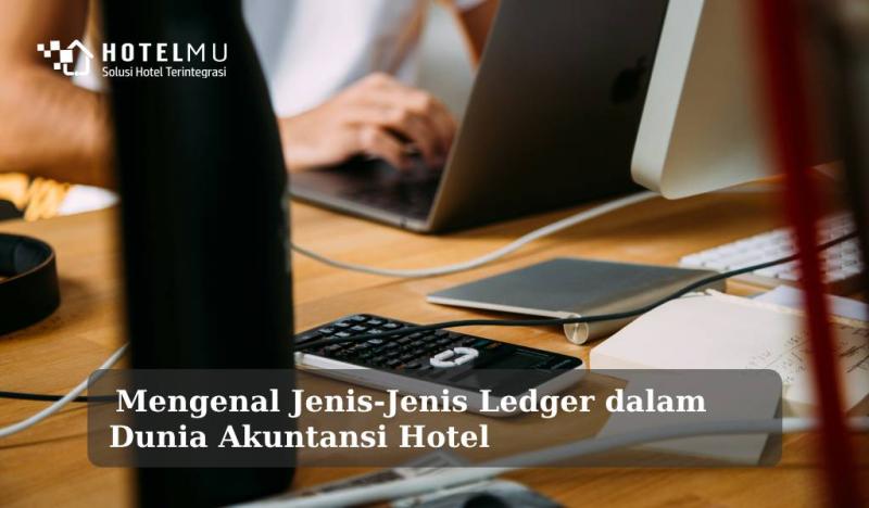 Mengenal 8 Jenis Ledger dalam Dunia Akuntansi Hotel