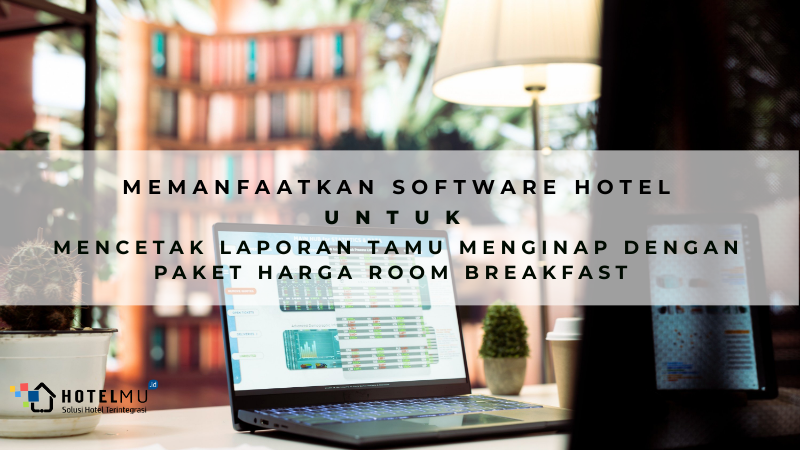 memanfaatkan-software-hotel-untuk-mencetak-laporan-tamu-menginap-dengan-paket-harga-room-breakfast