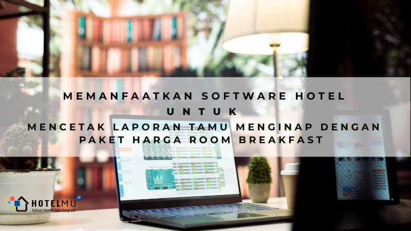 Memanfaatkan Software Hotel Untuk Mencetak Laporan Tamu Menginap dengan Pak
